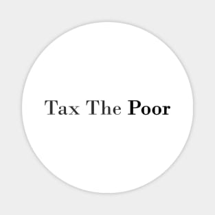 tax the poor Magnet